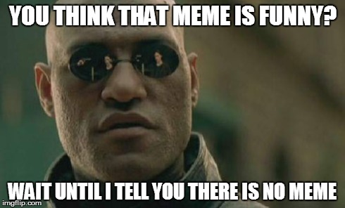 Matrix Morpheus | YOU THINK THAT MEME IS FUNNY? WAIT UNTIL I TELL YOU THERE IS NO MEME | image tagged in memes,matrix morpheus | made w/ Imgflip meme maker