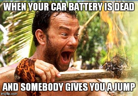 tom hanks cast away excitement | WHEN YOUR CAR BATTERY IS DEAD AND SOMEBODY GIVES YOU A JUMP | image tagged in tom hanks cast away excitement | made w/ Imgflip meme maker