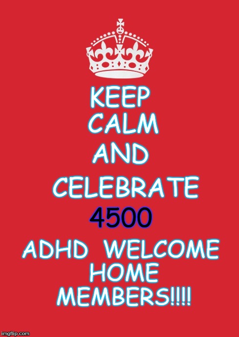Keep Calm And Carry On Red Meme | KEEP 
CALM ADHD 
WELCOME 
HOME 
MEMBERS!!!! AND CELEBRATE 4500 | image tagged in memes,keep calm and carry on red | made w/ Imgflip meme maker