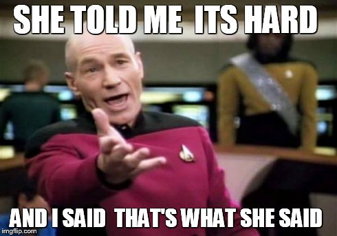 Picard Wtf | SHE TOLD ME  ITS HARD AND I SAID  THAT'S WHAT SHE SAID | image tagged in memes,picard wtf | made w/ Imgflip meme maker