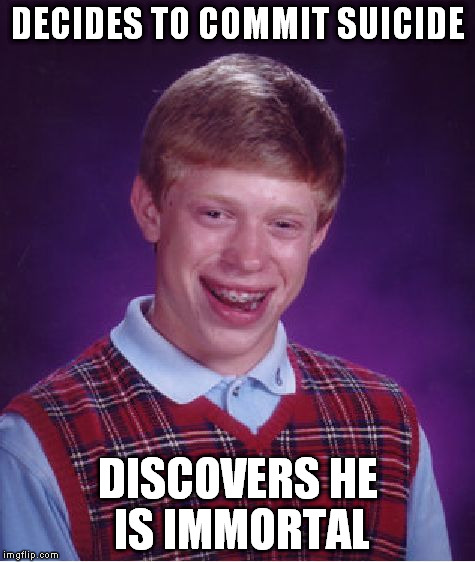 Bad Luck Brian Meme | DECIDES TO COMMIT SUICIDE DISCOVERS HE IS IMMORTAL | image tagged in memes,bad luck brian | made w/ Imgflip meme maker