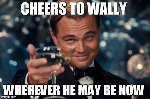 Leonardo Dicaprio Cheers | CHEERS TO WALLY WHEREVER HE MAY BE NOW | image tagged in memes,leonardo dicaprio cheers | made w/ Imgflip meme maker