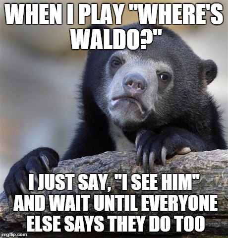 Confession Bear Meme | WHEN I PLAY "WHERE'S WALDO?" I JUST SAY, "I SEE HIM" AND WAIT UNTIL EVERYONE ELSE SAYS THEY DO TOO | image tagged in memes,confession bear | made w/ Imgflip meme maker