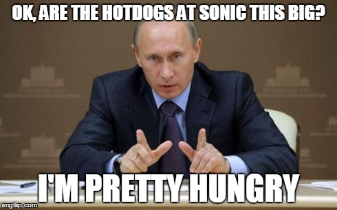 Vladimir Putin | OK, ARE THE HOTDOGS AT SONIC THIS BIG? I'M PRETTY HUNGRY | image tagged in memes,vladimir putin | made w/ Imgflip meme maker
