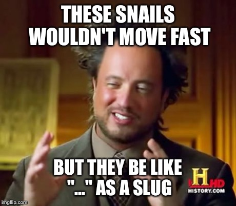 Ancient Aliens Meme | THESE SNAILS WOULDN'T MOVE FAST BUT THEY BE LIKE "..." AS A SLUG | image tagged in memes,ancient aliens | made w/ Imgflip meme maker