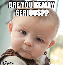 Skeptical Baby Meme | ARE YOU REALLY SERIOUS?? | image tagged in memes,skeptical baby | made w/ Imgflip meme maker