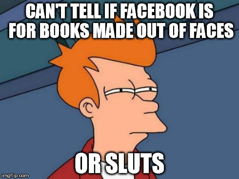 Futurama Fry Meme | CAN'T TELL IF FACEBOOK IS FOR BOOKS MADE OUT OF FACES OR S**TS | image tagged in memes,futurama fry | made w/ Imgflip meme maker