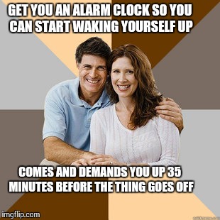 This happened to me this morning ;n; | GET YOU AN ALARM CLOCK SO YOU CAN START WAKING YOURSELF UP COMES AND DEMANDS YOU UP 35 MINUTES BEFORE THE THING GOES OFF | image tagged in scumbag parents,true | made w/ Imgflip meme maker
