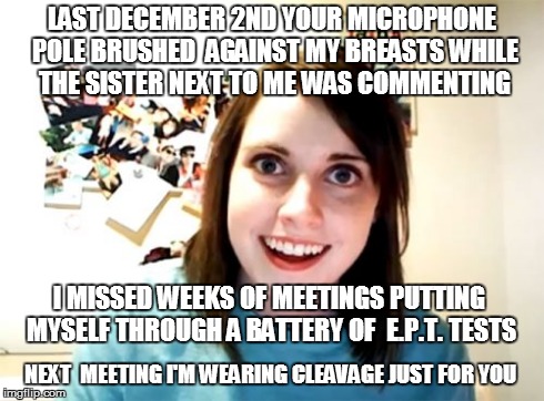 Overly Attached Girlfriend | LAST DECEMBER 2ND YOUR MICROPHONE POLE BRUSHED  AGAINST MY BREASTS WHILE THE SISTER NEXT TO ME WAS COMMENTING NEXT  MEETING I'M WEARING CLEA | image tagged in memes,overly attached girlfriend | made w/ Imgflip meme maker