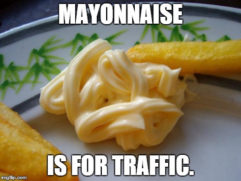 MAYONNAISE IS FOR TRAFFIC. | image tagged in mayonnaise | made w/ Imgflip meme maker
