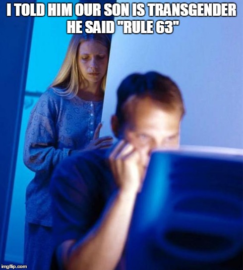 Redditor's Wife Meme | I TOLD HIM OUR SON IS TRANSGENDER HE SAID "RULE 63" | image tagged in memes,redditors wife | made w/ Imgflip meme maker