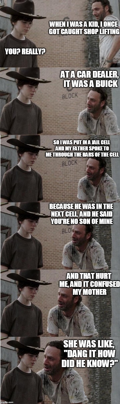 Rick and Carl Longer Meme | WHEN I WAS A KID, I ONCE GOT CAUGHT SHOP LIFTING AT A CAR DEALER, IT WAS A BUICK SO I WAS PUT IN A JAIL CELL AND MY FATHER SPOKE TO ME THROU | image tagged in memes,rick and carl longer | made w/ Imgflip meme maker