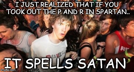 Prpr | I JUST REALIZED THAT IF YOU TOOK OUT THE P AND R IN SPARTAN.. IT SPELLS SATAN | image tagged in memes,sudden clarity clarence,religion | made w/ Imgflip meme maker