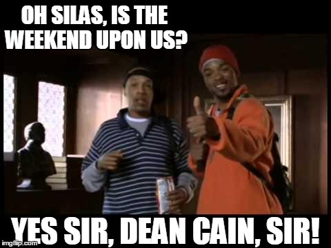 OH SILAS, IS THE WEEKEND UPON US? YES SIR, DEAN CAIN, SIR! | image tagged in weekend,yes sir | made w/ Imgflip meme maker