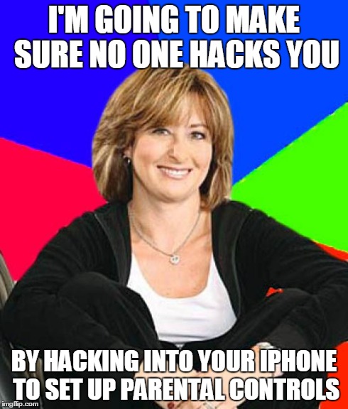 Sheltering Suburban Mom | I'M GOING TO MAKE SURE NO ONE HACKS YOU BY HACKING INTO YOUR IPHONE TO SET UP PARENTAL CONTROLS | image tagged in memes,sheltering suburban mom | made w/ Imgflip meme maker