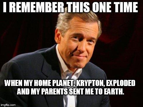 brian williams one time | WHEN MY HOME PLANET, KRYPTON, EXPLODED AND MY PARENTS SENT ME TO EARTH. | image tagged in brian williams one time | made w/ Imgflip meme maker