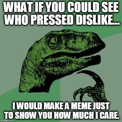 Philosoraptor | WHAT IF YOU COULD SEE WHO PRESSED DISLIKE... I WOULD MAKE A MEME JUST TO SHOW YOU HOW MUCH I CARE. | image tagged in memes,philosoraptor | made w/ Imgflip meme maker