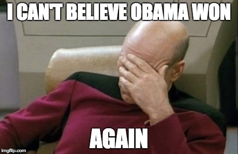 Sad About Obama | I CAN'T BELIEVE OBAMA WON AGAIN | image tagged in memes,captain picard facepalm,obama,election,egg roll,winning | made w/ Imgflip meme maker