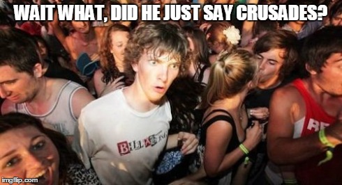 Sudden Clarity Clarence | WAIT WHAT, DID HE JUST SAY CRUSADES? | image tagged in memes,sudden clarity clarence | made w/ Imgflip meme maker