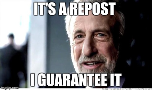 I Guarantee It | IT'S A REPOST I GUARANTEE IT | image tagged in memes,i guarantee it | made w/ Imgflip meme maker