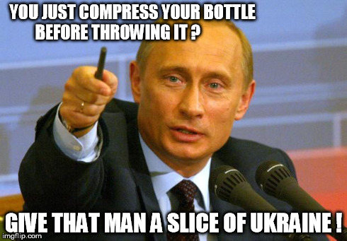 Good Guy Putin Meme | YOU JUST COMPRESS YOUR BOTTLE BEFORE THROWING IT ? GIVE THAT MAN A SLICE OF UKRAINE ! | image tagged in memes,good guy putin | made w/ Imgflip meme maker