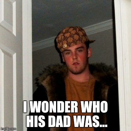 Scumbag Steve Meme | I WONDER WHO HIS DAD WAS... | image tagged in memes,scumbag steve | made w/ Imgflip meme maker
