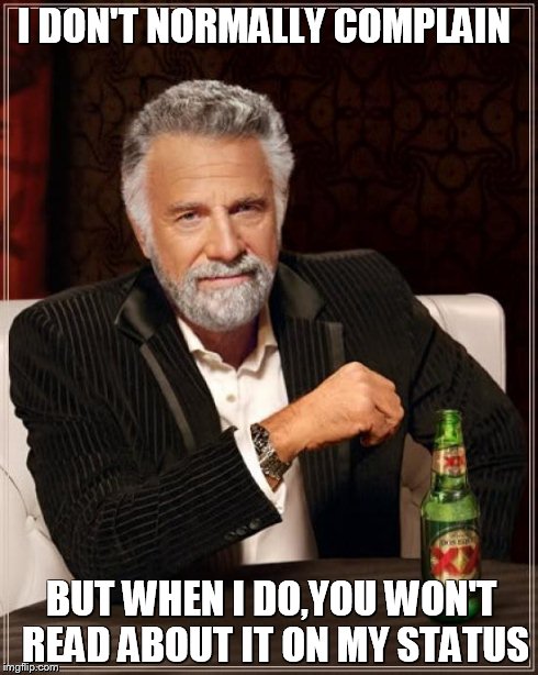 The Most Interesting Man In The World | I DON'T NORMALLY COMPLAIN BUT WHEN I DO,YOU WON'T READ ABOUT IT ON MY STATUS | image tagged in memes,the most interesting man in the world | made w/ Imgflip meme maker