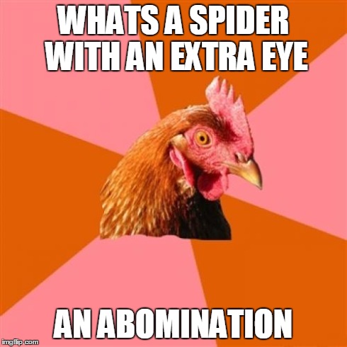 Anti Joke Chicken | WHATS A SPIDER WITH AN EXTRA EYE AN ABOMINATION | image tagged in memes,anti joke chicken | made w/ Imgflip meme maker