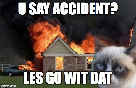 Burn Kitty | U SAY ACCIDENT? LES GO WIT DAT | image tagged in memes,burn kitty | made w/ Imgflip meme maker