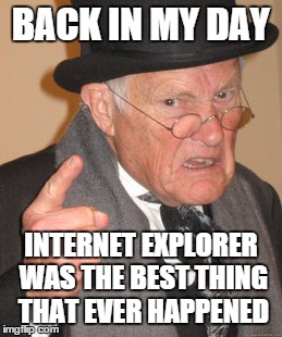 Back In My Day Meme | BACK IN MY DAY INTERNET EXPLORER WAS THE BEST THING THAT EVER HAPPENED | image tagged in memes,back in my day | made w/ Imgflip meme maker