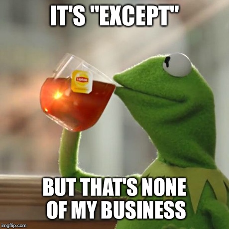 But That's None Of My Business Meme | IT'S "EXCEPT" BUT THAT'S NONE OF MY BUSINESS | image tagged in memes,but thats none of my business,kermit the frog | made w/ Imgflip meme maker