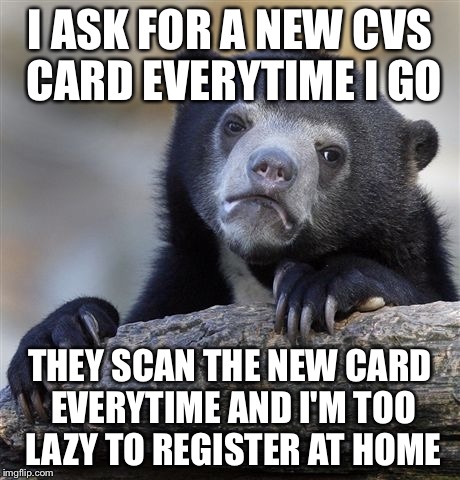 Confession Bear | I ASK FOR A NEW CVS CARD EVERYTIME I GO THEY SCAN THE NEW CARD EVERYTIME AND I'M TOO LAZY TO REGISTER AT HOME | image tagged in memes,confession bear,AdviceAnimals | made w/ Imgflip meme maker