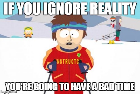 You can ignore reality, but you can't ignore the consequences of ignoring reality!  | IF YOU IGNORE REALITY YOU'RE GOING TO HAVE A BAD TIME | image tagged in memes,super cool ski instructor,reality | made w/ Imgflip meme maker