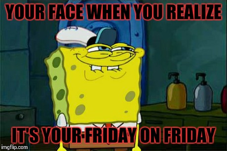 Don't You Squidward | YOUR FACE WHEN YOU REALIZE IT'S YOUR FRIDAY ON FRIDAY | image tagged in memes,dont you squidward | made w/ Imgflip meme maker