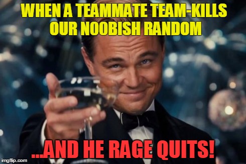 Leonardo Dicaprio Cheers | WHEN A TEAMMATE TEAM-KILLS OUR N00BISH RANDOM ...AND HE RAGE QUITS! | image tagged in memes,leonardo dicaprio cheers | made w/ Imgflip meme maker