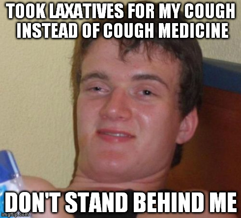 10 Guy Meme | TOOK LAXATIVES FOR MY COUGH INSTEAD OF COUGH MEDICINE DON'T STAND BEHIND ME | image tagged in memes,10 guy | made w/ Imgflip meme maker