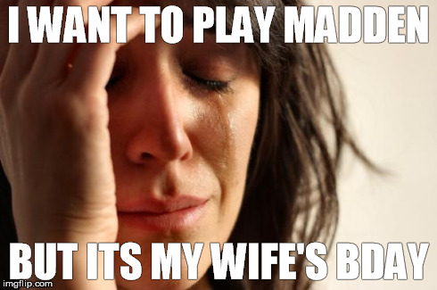 Madden Dilemma | I WANT TO PLAY MADDEN BUT ITS MY WIFE'S BDAY | image tagged in memes,first world problems,madden,wife,video games,birthday | made w/ Imgflip meme maker