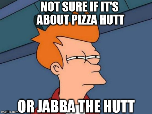 Futurama Fry Meme | NOT SURE IF IT'S ABOUT PIZZA HUTT OR JABBA THE HUTT | image tagged in memes,futurama fry | made w/ Imgflip meme maker