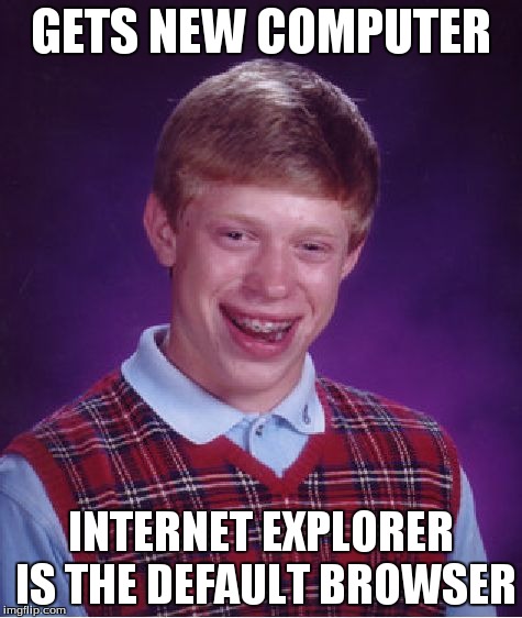 Bad Luck Brian Meme | GETS NEW COMPUTER INTERNET EXPLORER IS THE DEFAULT BROWSER | image tagged in memes,bad luck brian | made w/ Imgflip meme maker