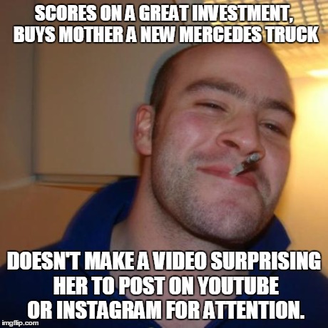 GGG | SCORES ON A GREAT INVESTMENT, BUYS MOTHER A NEW MERCEDES TRUCK DOESN'T MAKE A VIDEO SURPRISING HER TO POST ON YOUTUBE OR INSTAGRAM FOR ATTEN | image tagged in ggg,AdviceAnimals | made w/ Imgflip meme maker