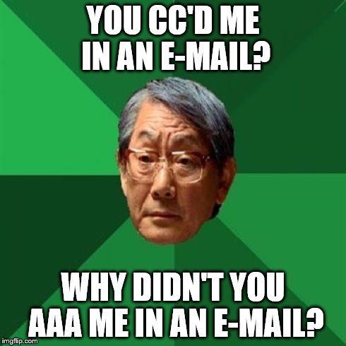 High Expectations Asian Father Meme | YOU CC'D ME IN AN E-MAIL? WHY DIDN'T YOU AAA ME IN AN E-MAIL? | image tagged in memes,high expectations asian father | made w/ Imgflip meme maker