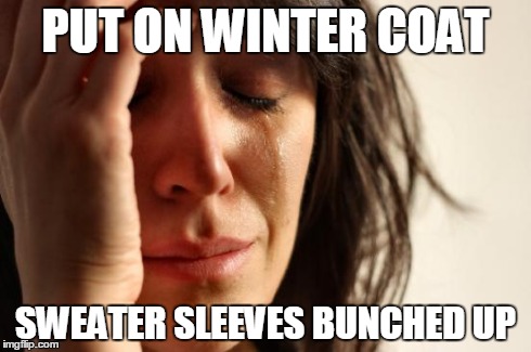 First World Problems | PUT ON WINTER COAT SWEATER SLEEVES BUNCHED UP | image tagged in memes,first world problems | made w/ Imgflip meme maker