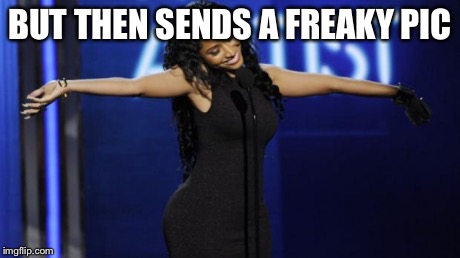 Nicki Minaj | BUT THEN SENDS A FREAKY PIC | image tagged in nicki minaj | made w/ Imgflip meme maker