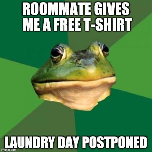 Foul Bachelor Frog Meme | ROOMMATE GIVES ME A FREE T-SHIRT LAUNDRY DAY POSTPONED | image tagged in memes,foul bachelor frog | made w/ Imgflip meme maker