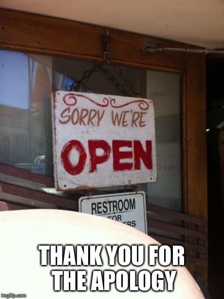 Found this gem in Catalina Ca. | THANK YOU FOR THE APOLOGY | image tagged in sorry we're open,meme,memes,funny,funny memes,signs/billboards | made w/ Imgflip meme maker
