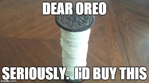 DEAR OREO SERIOUSLY.  I'D BUY THIS | image tagged in overstuffed oreo | made w/ Imgflip meme maker