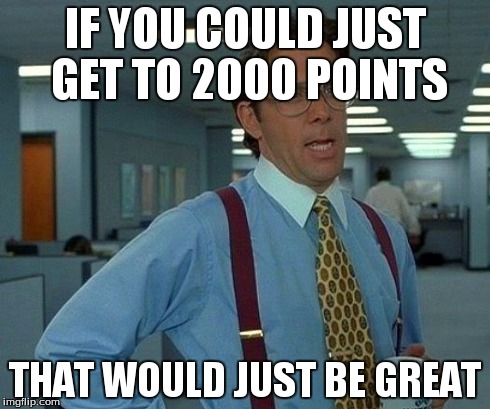 That Would Be Great Meme | IF YOU COULD JUST GET TO 2000 POINTS THAT WOULD JUST BE GREAT | image tagged in memes,that would be great | made w/ Imgflip meme maker