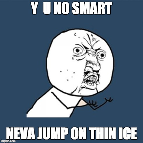 Y  U NO SMART NEVA JUMP ON THIN ICE | image tagged in memes,y u no | made w/ Imgflip meme maker