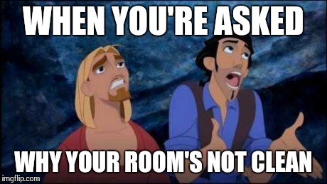 EXCUSES | WHEN YOU'RE ASKED WHY YOUR ROOM'S NOT CLEAN | image tagged in excuses | made w/ Imgflip meme maker