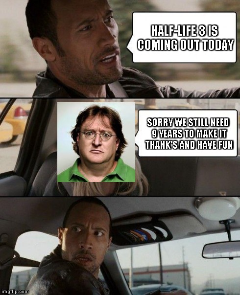 The Rock Driving | HALF-LIFE 3 IS COMING OUT TODAY SORRY WE STILL NEED 9 YEARS TO MAKE IT THANK'S AND HAVE FUN | image tagged in memes,the rock driving | made w/ Imgflip meme maker